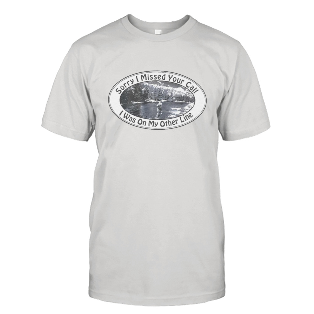 Sorry I missed your call I was on my other line T-shirt