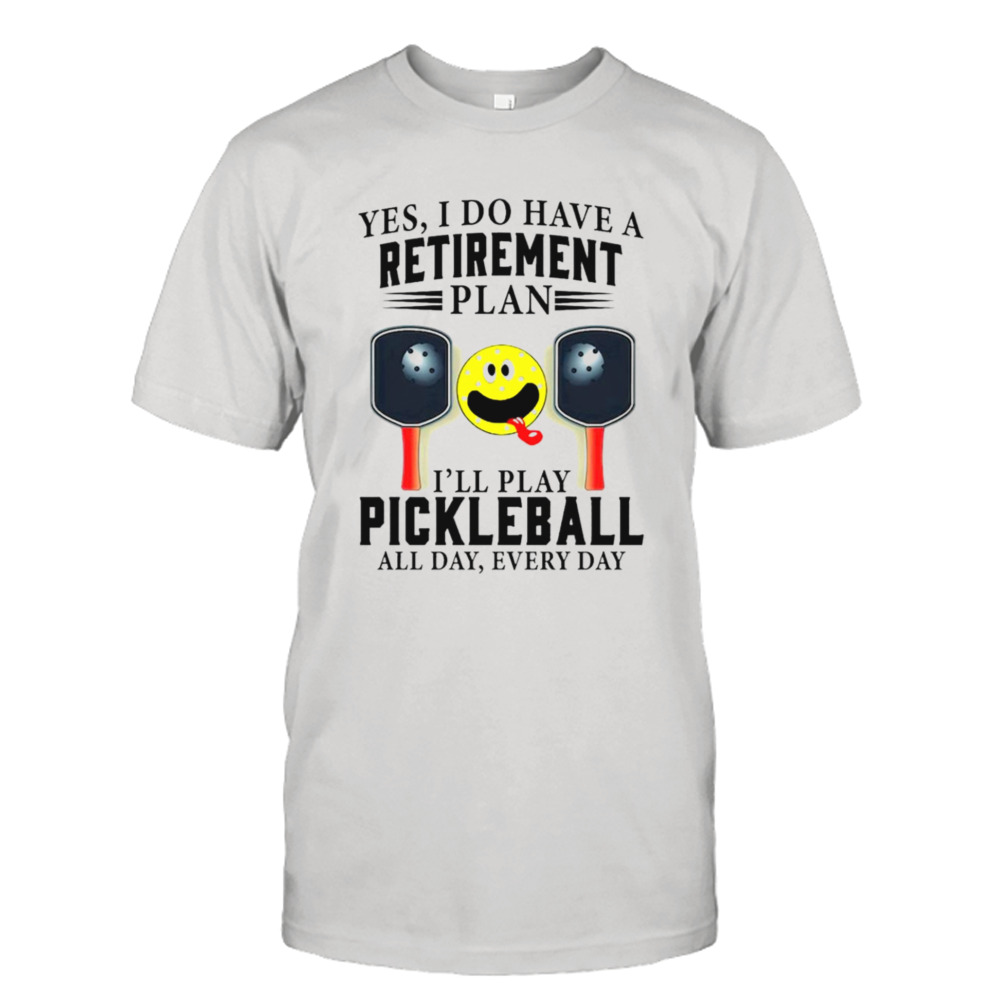 Yes i do have a retirement plan I’ll play pickleball all day everyday T-shirt