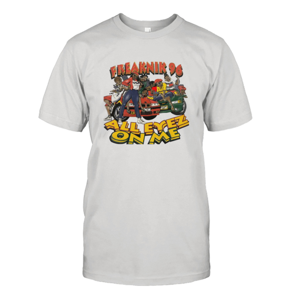 Freak Nik 96 all eyez on me shirt