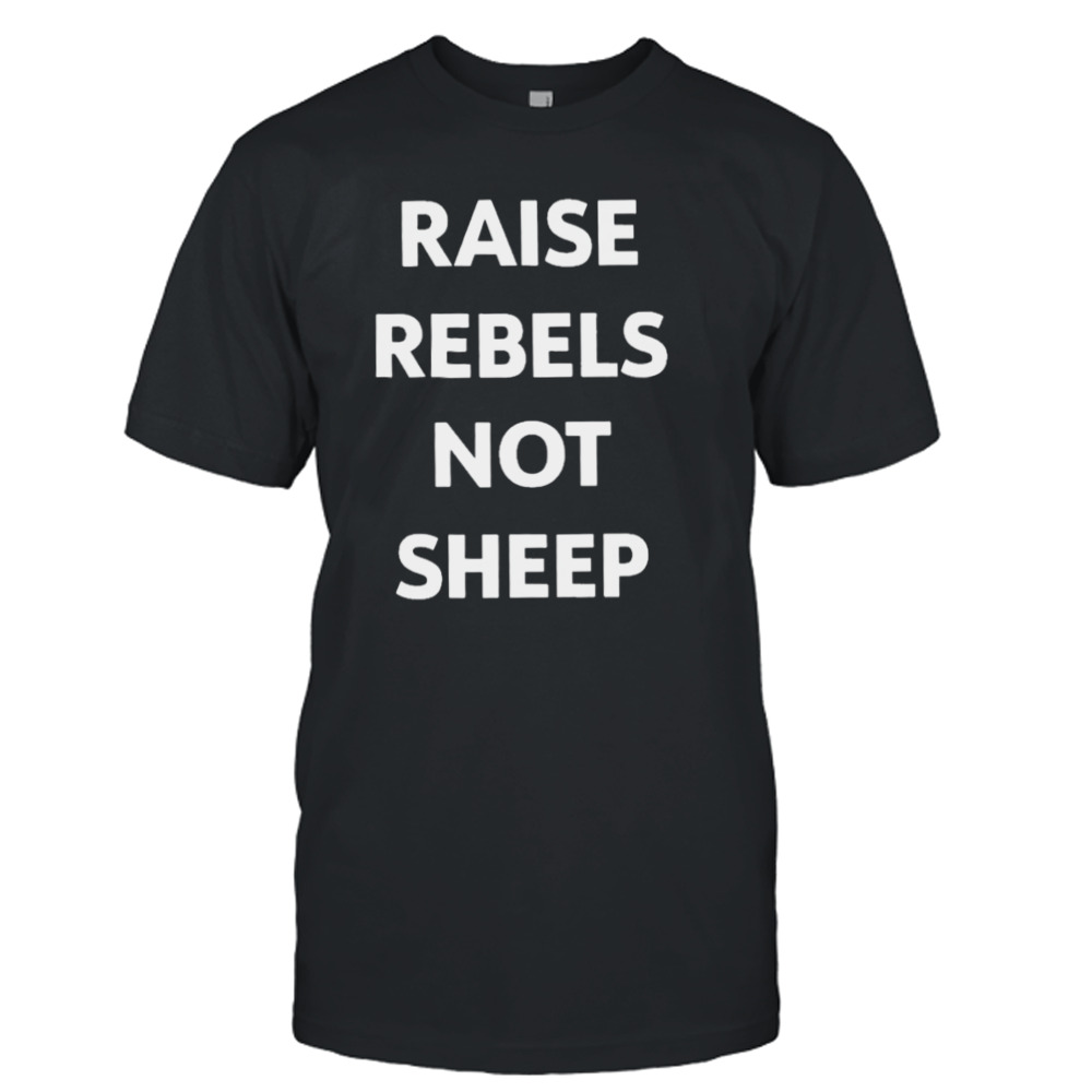 Raise rebels not sheep T-shirt