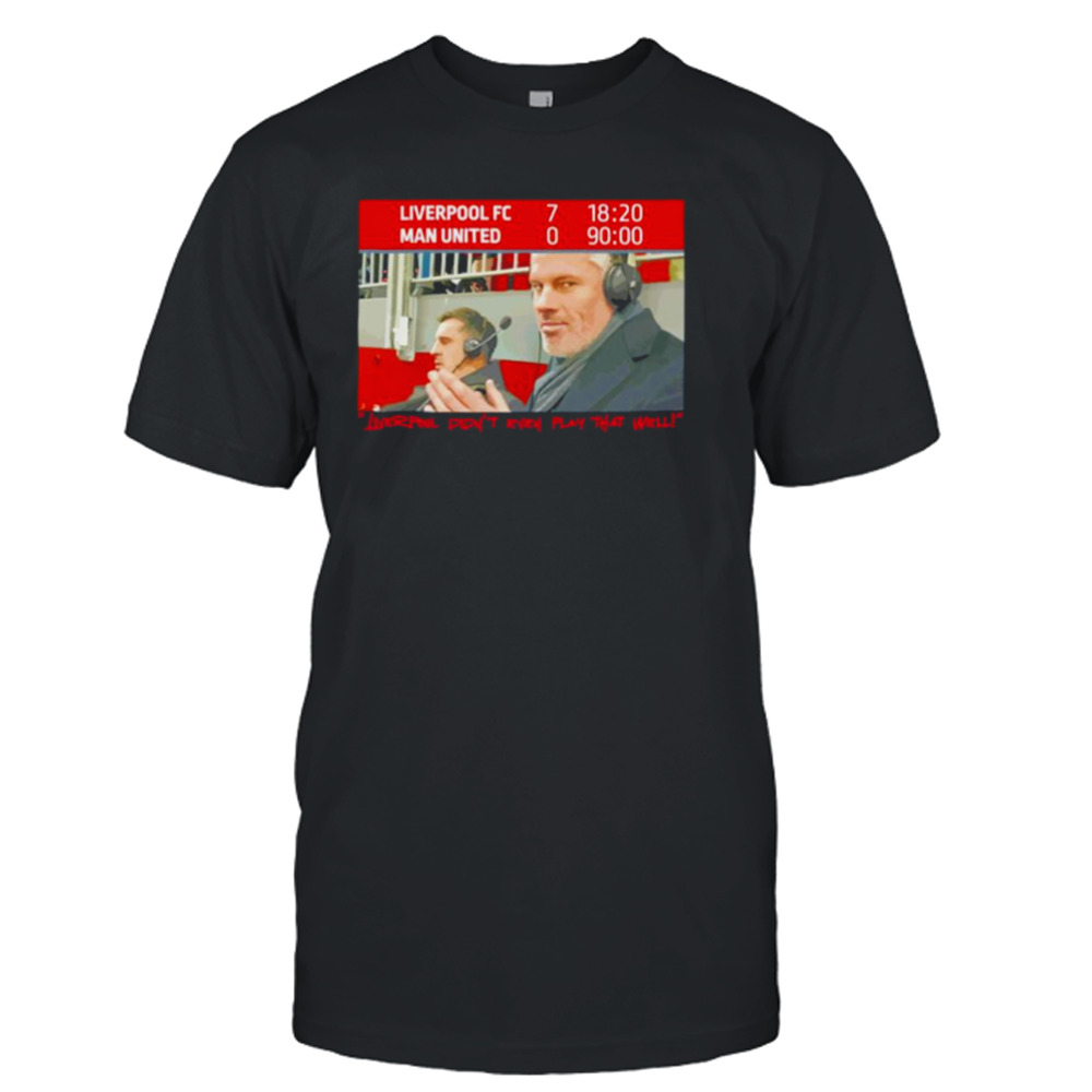 The Redmen TV Liverpool Didn’t Even Play That Well Carra 7-0 Nev Shirt
