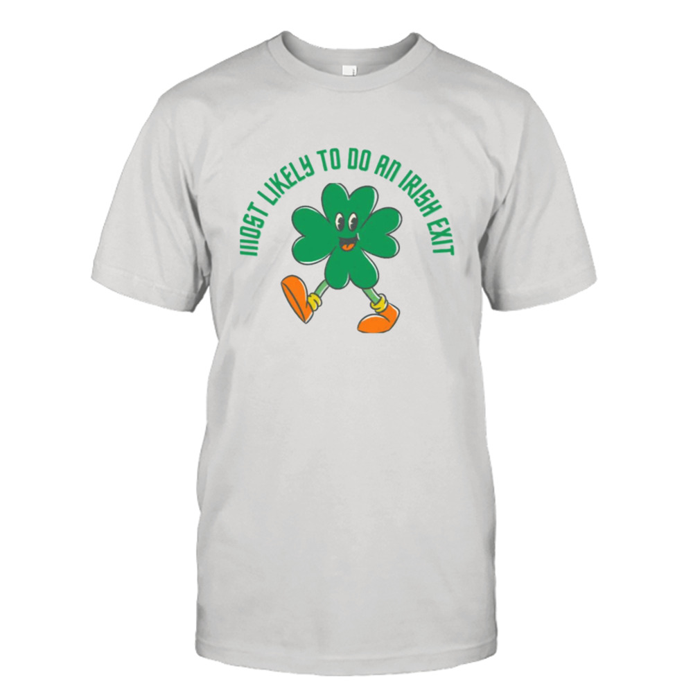 The Walking Shamrock Most Likely To Do An Irish Exit shirt