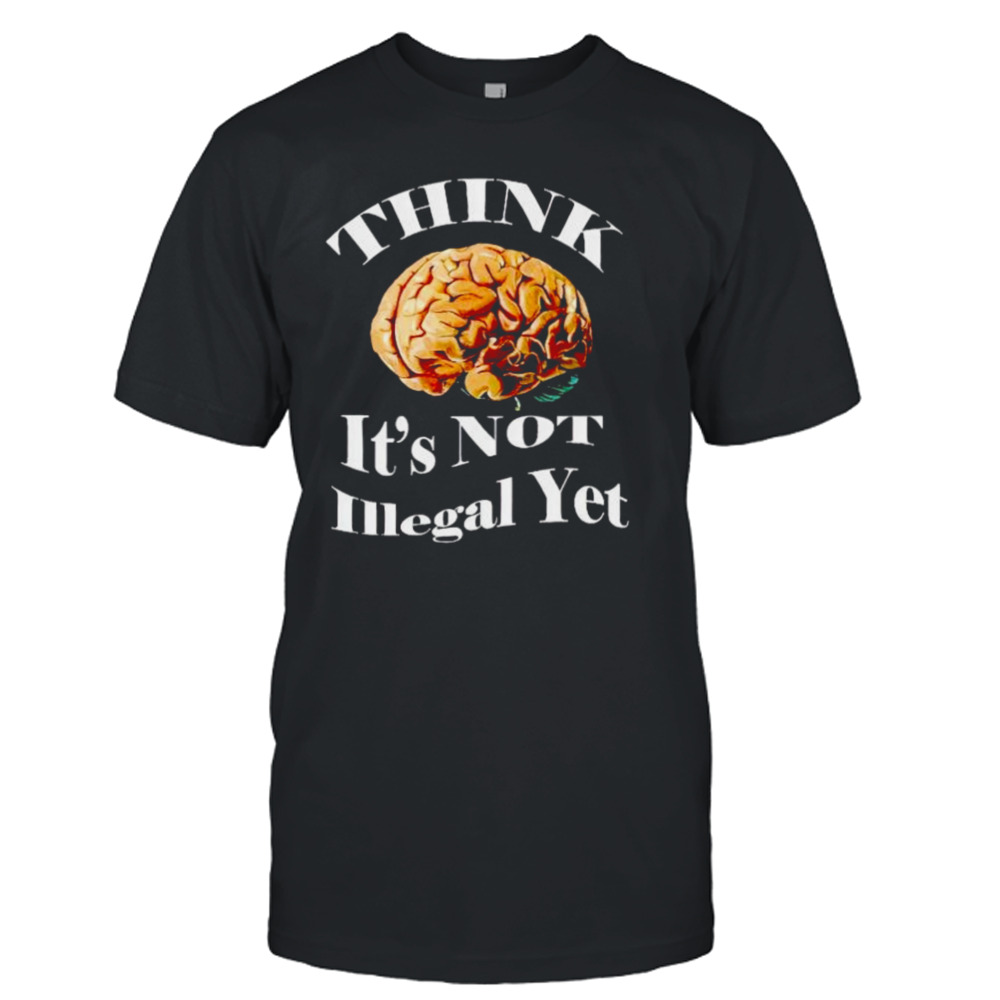 brains think is not illegal yet shirt