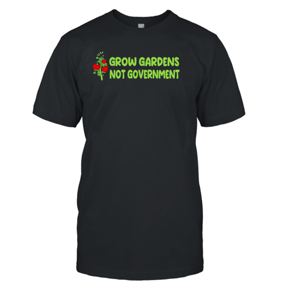 grow gardens not government shirt