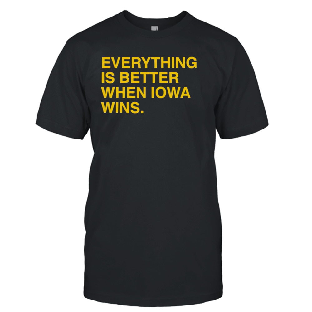 Everything is better when Iowa wins shirt