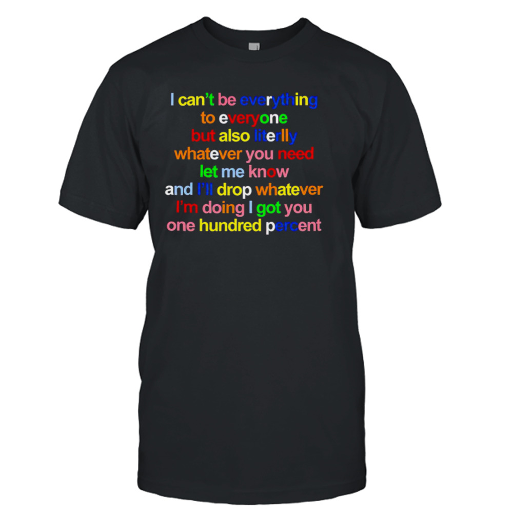 I can’t be everything to everyone but also literlly shirt