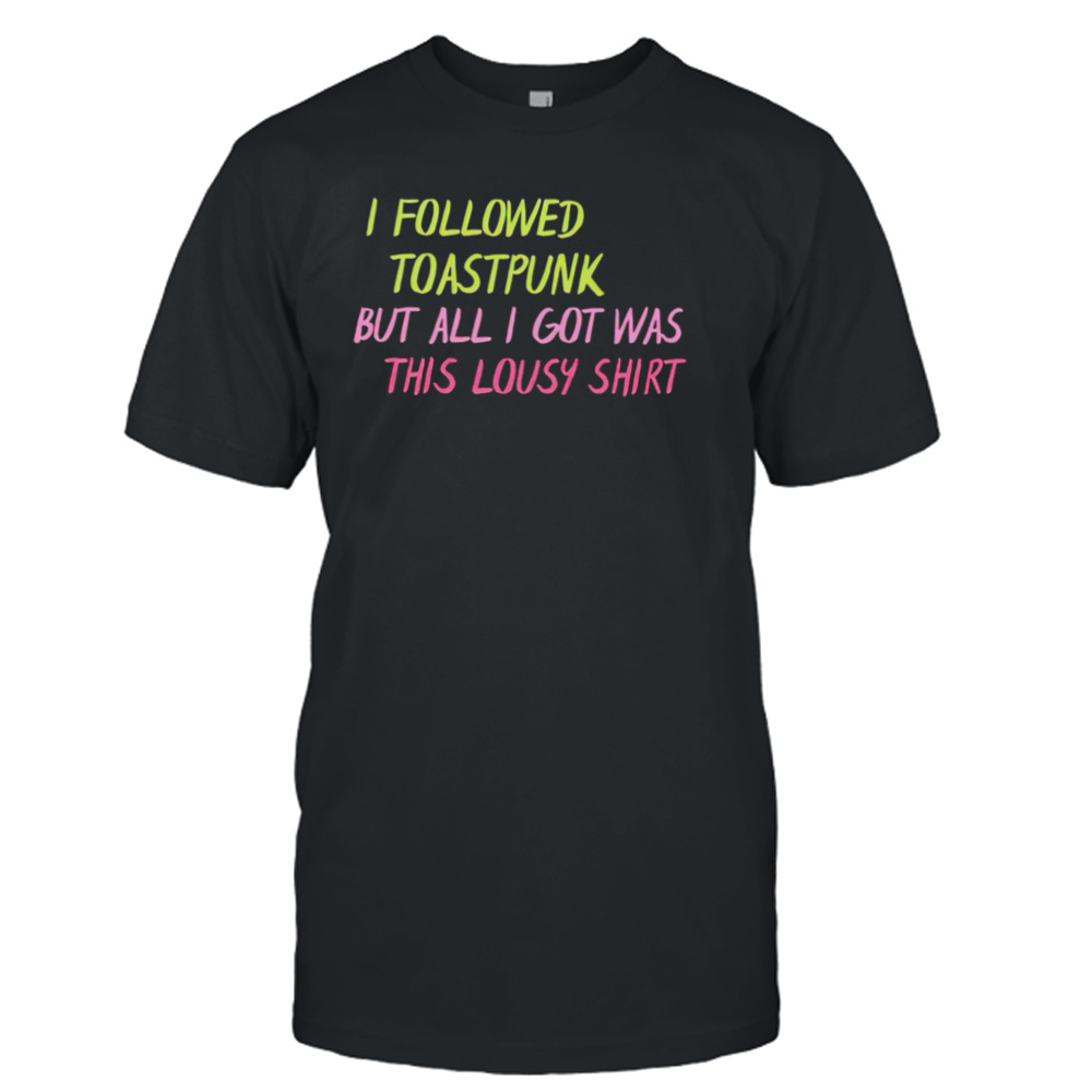 I followed toastpunk but all I got was this lousy shirt