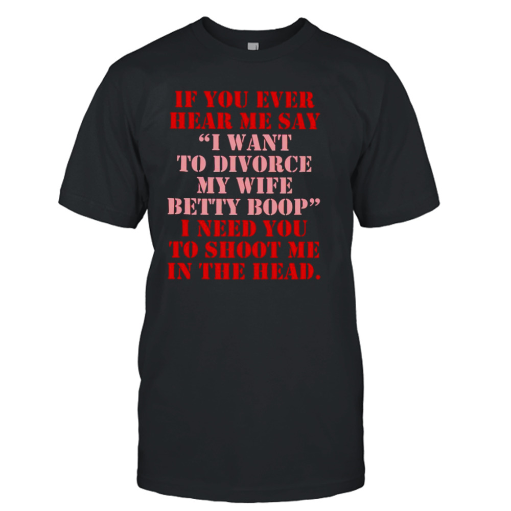 If you ever hear me say I want to divorce my wife betty boop shirt