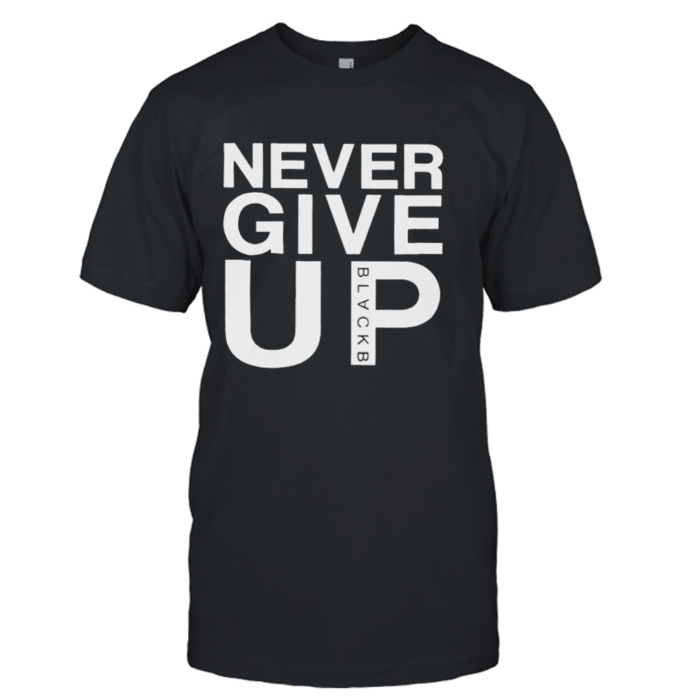 Never give up black b T-shirt