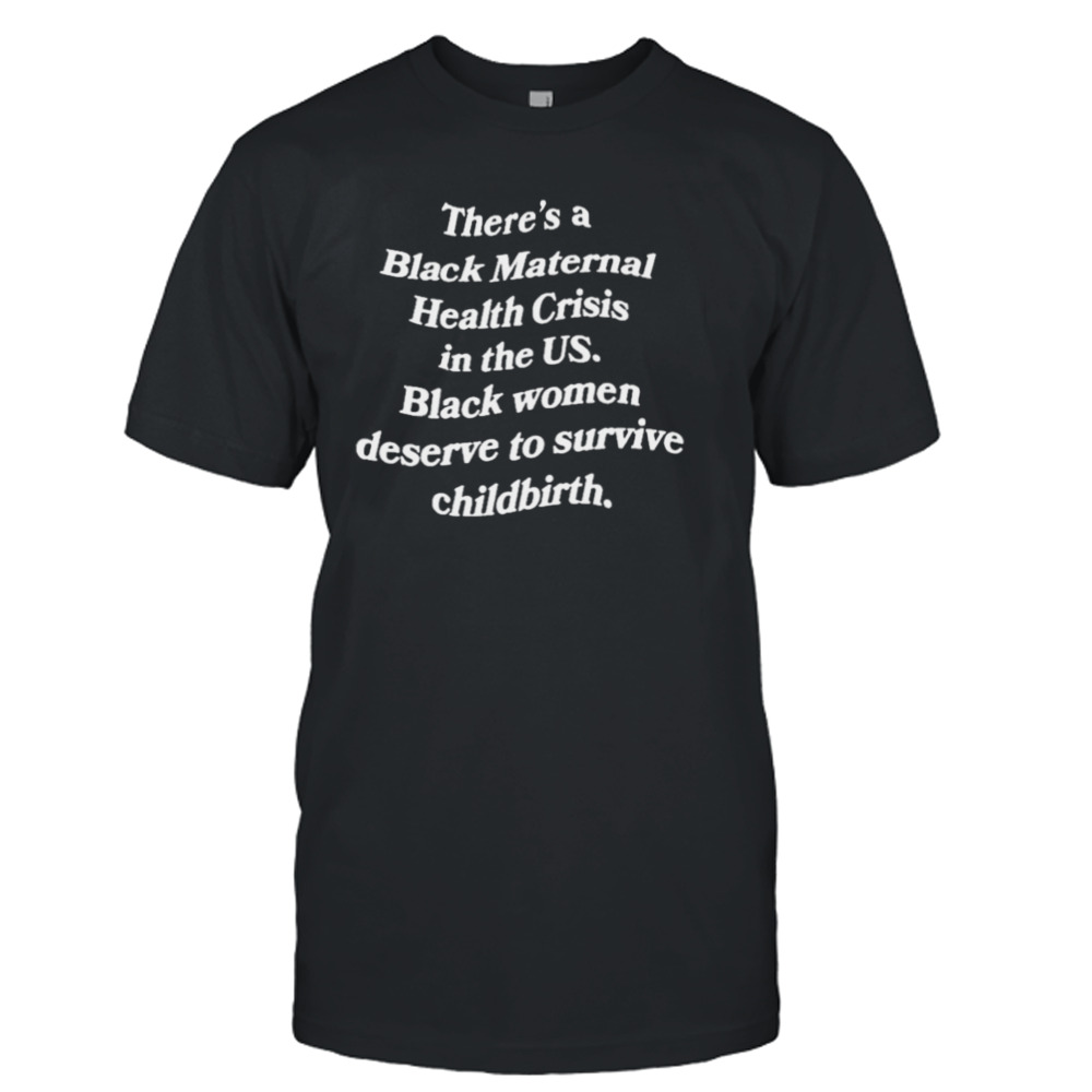 There’s a black maternal health crisis in the us black women deserve to survive childbirth shirt