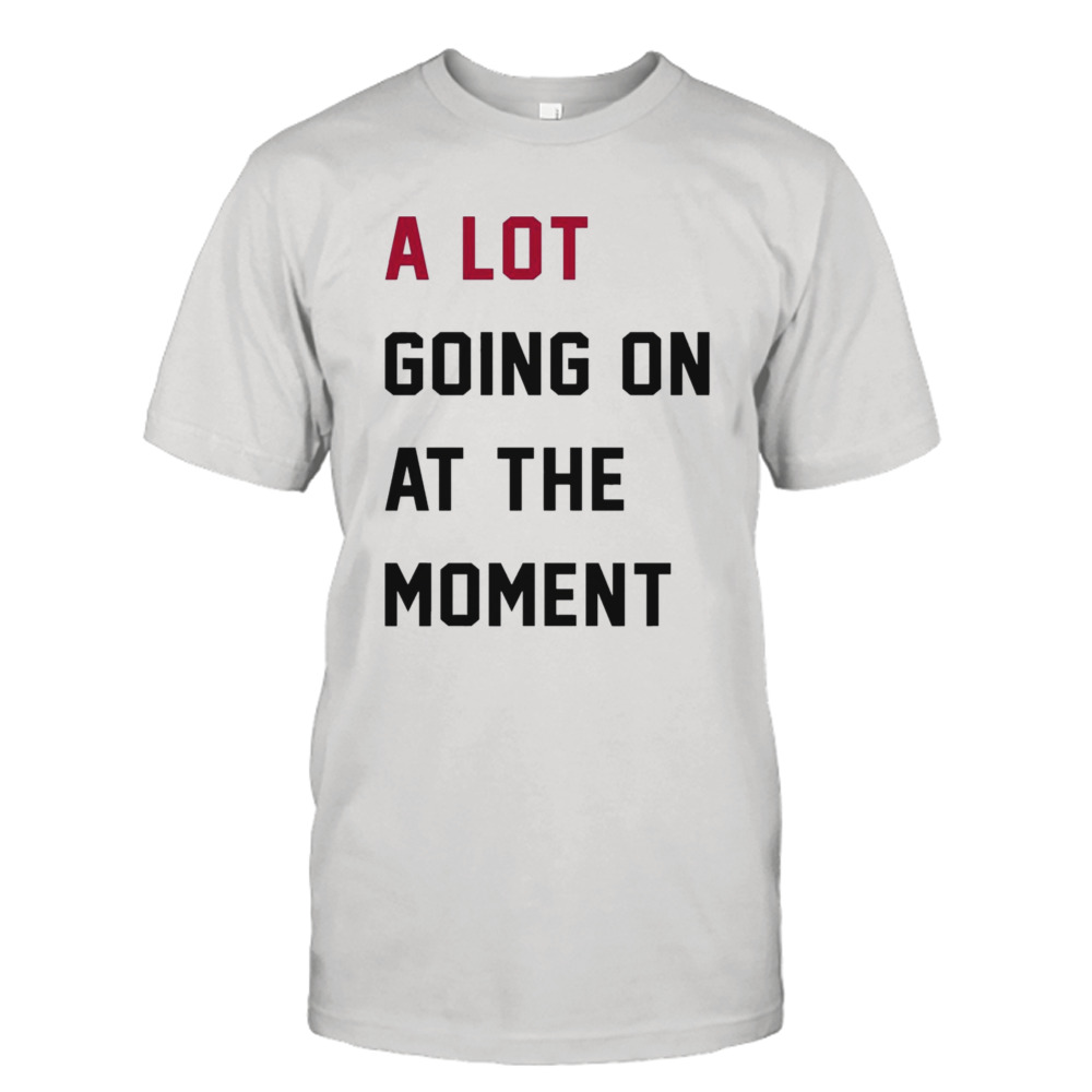 A lot going on at the Moment shirt