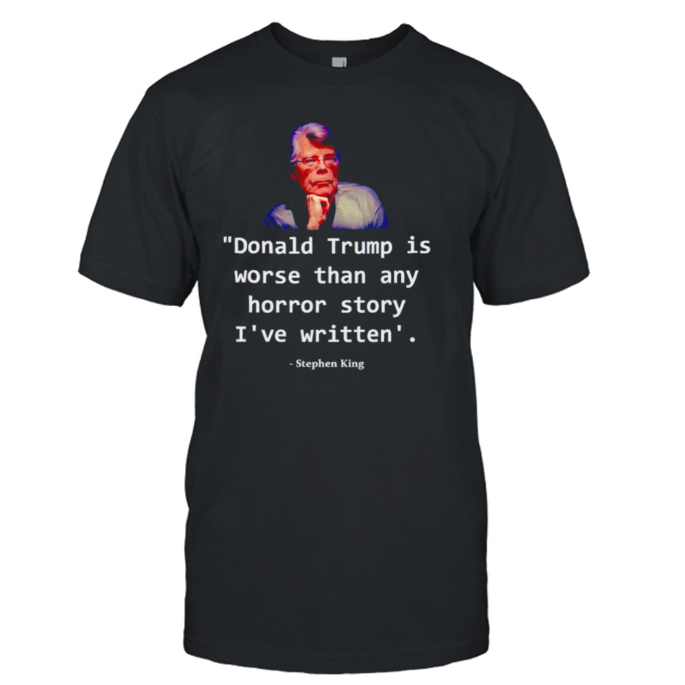 Donald Trump is worse than any horror story I’ve written Stephen King shirt