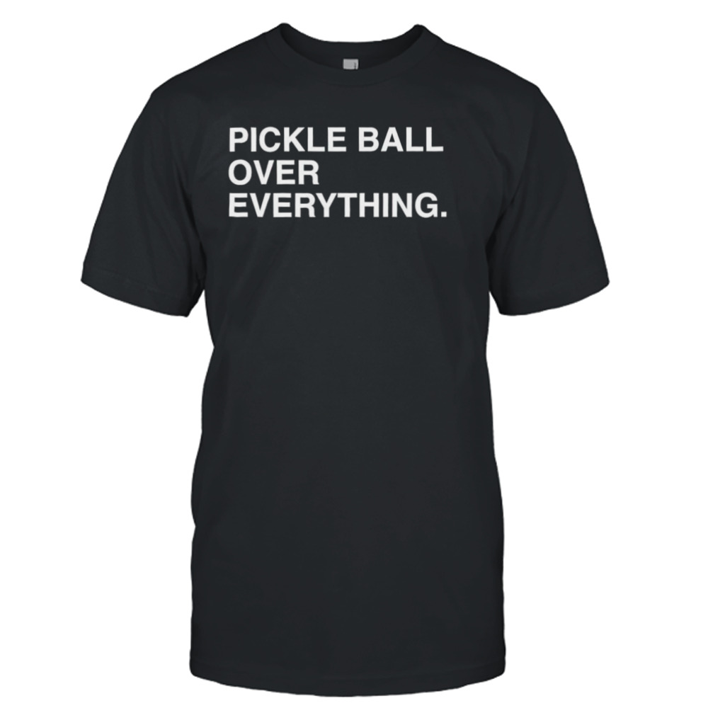 Pickle ball over everything shirt