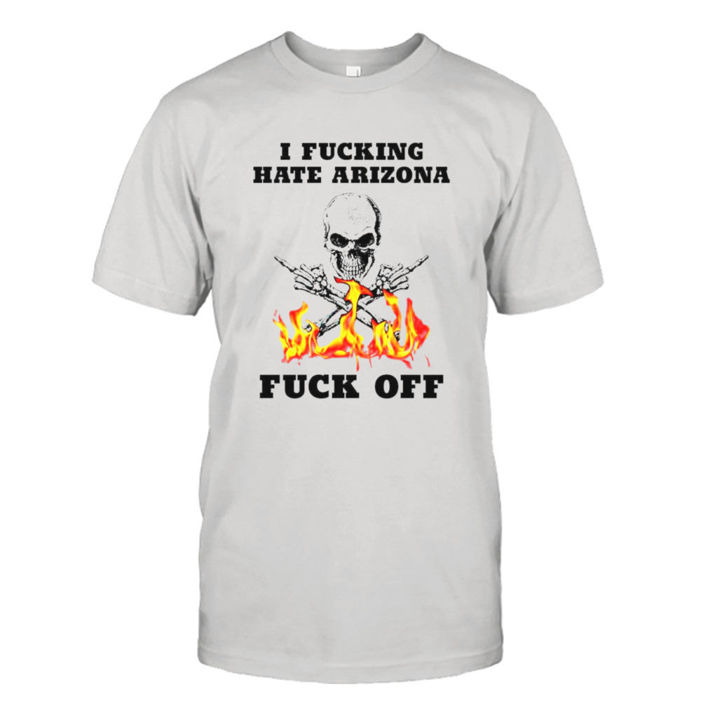 Skull I Fuckling hate Arizona Fuck Off shirt