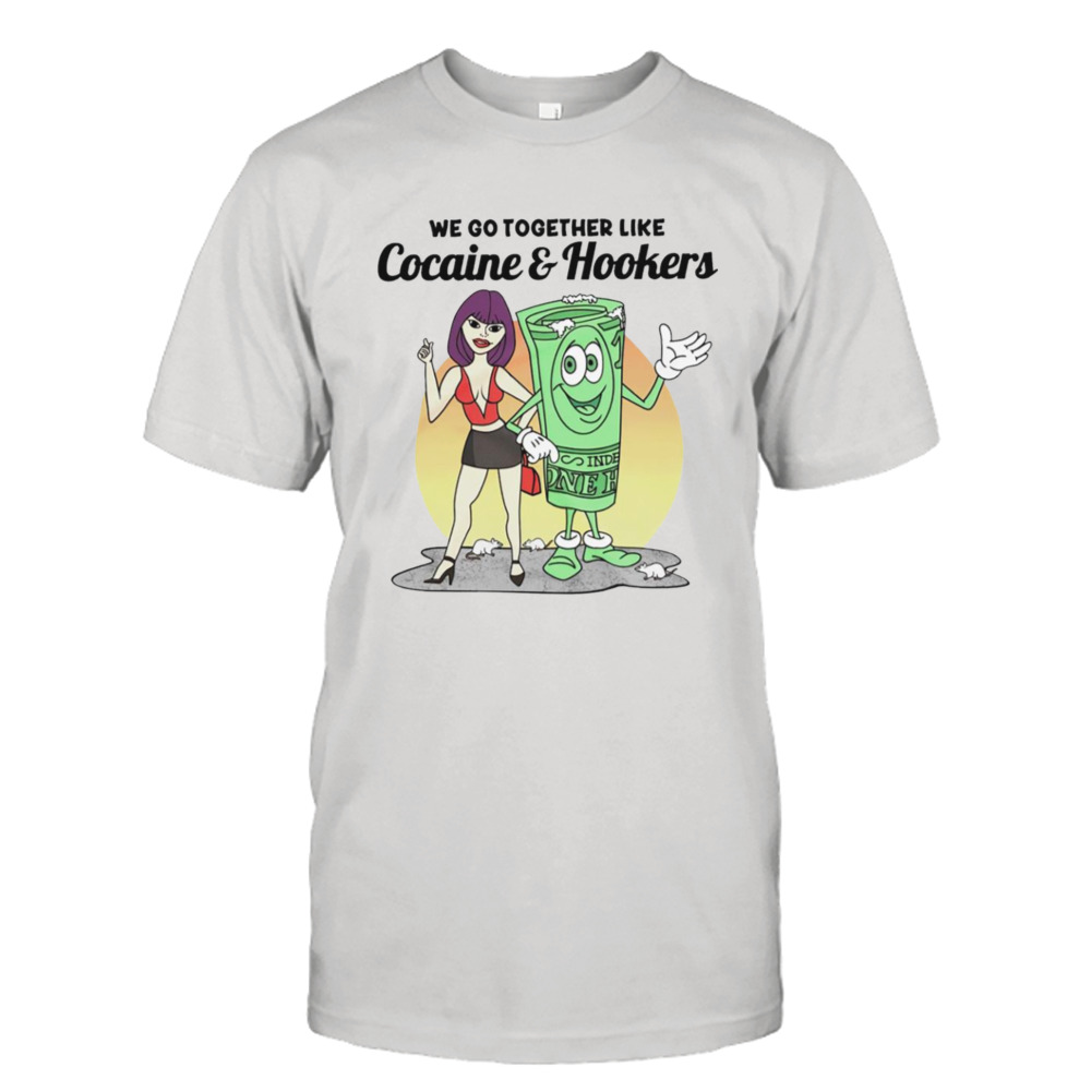 We go together like Cocaine and Hookers shirt