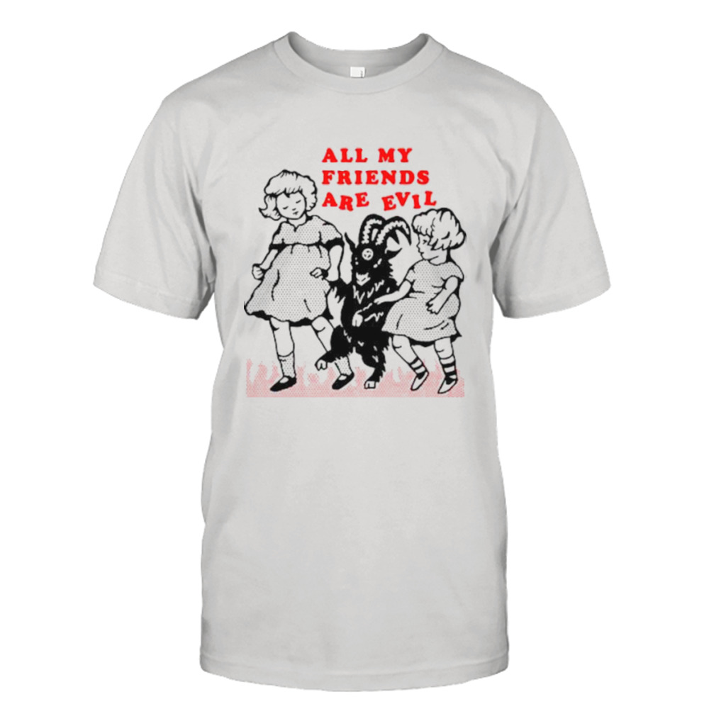 All my friends are evil shirt