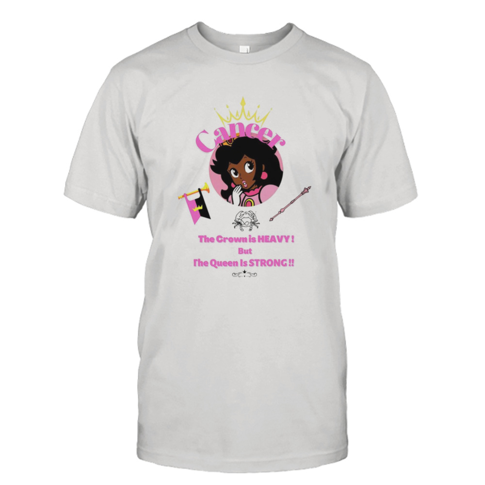 Cancer princess the crown is heavy but the Queen is strong shirt