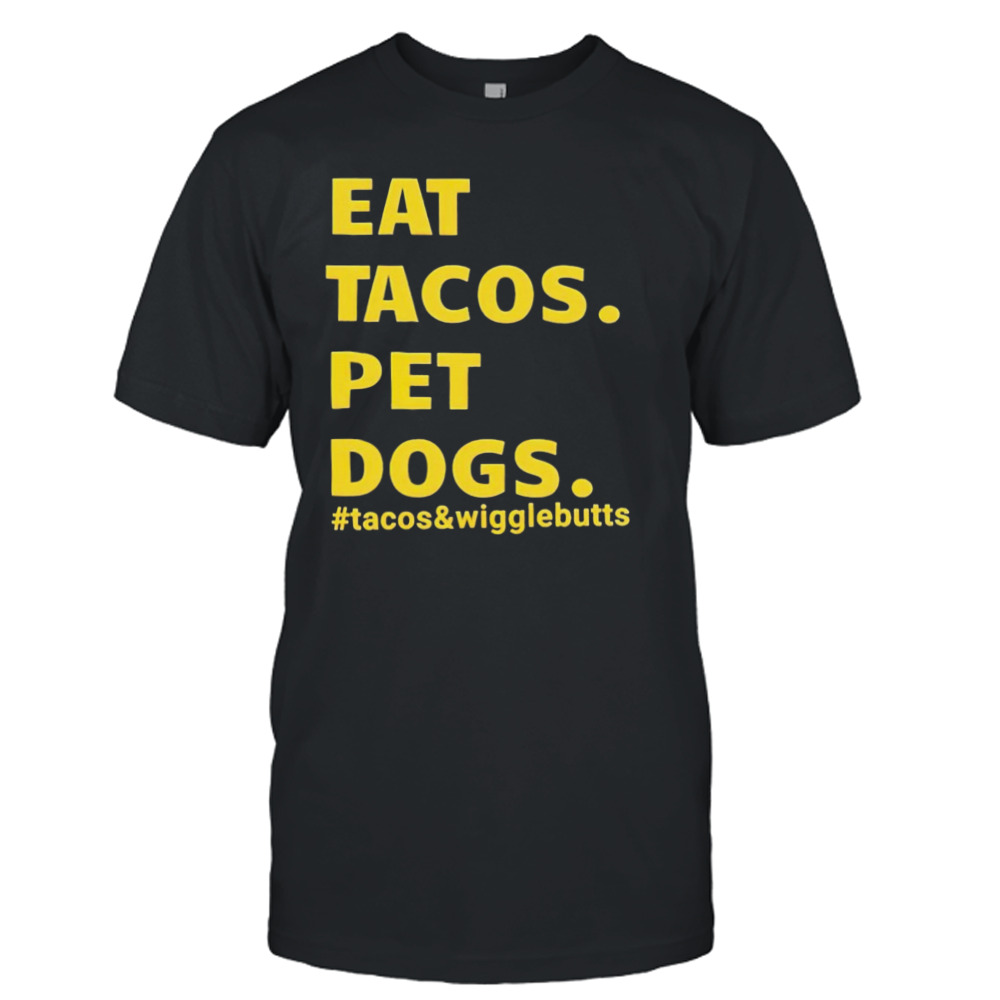 Eat tacos pet dogs tacos and wigglebutts T-shirt