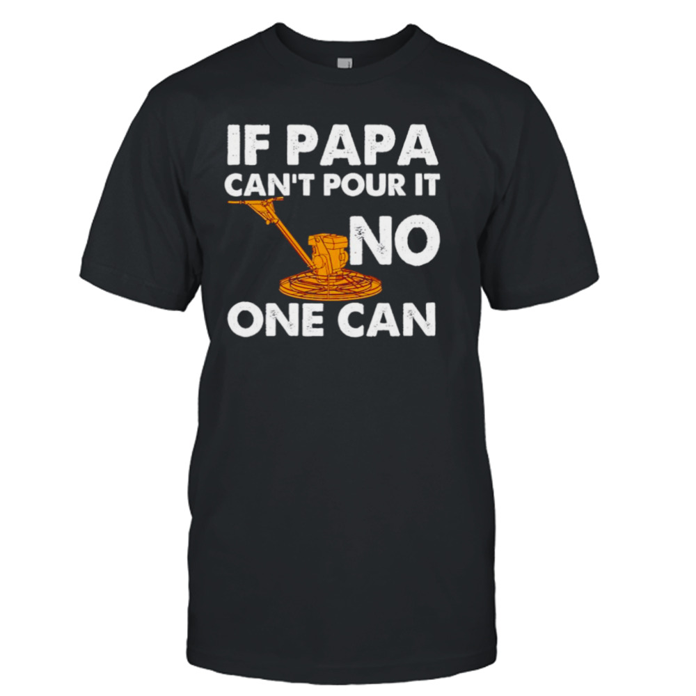 If papa can’t pour it no one can shirt