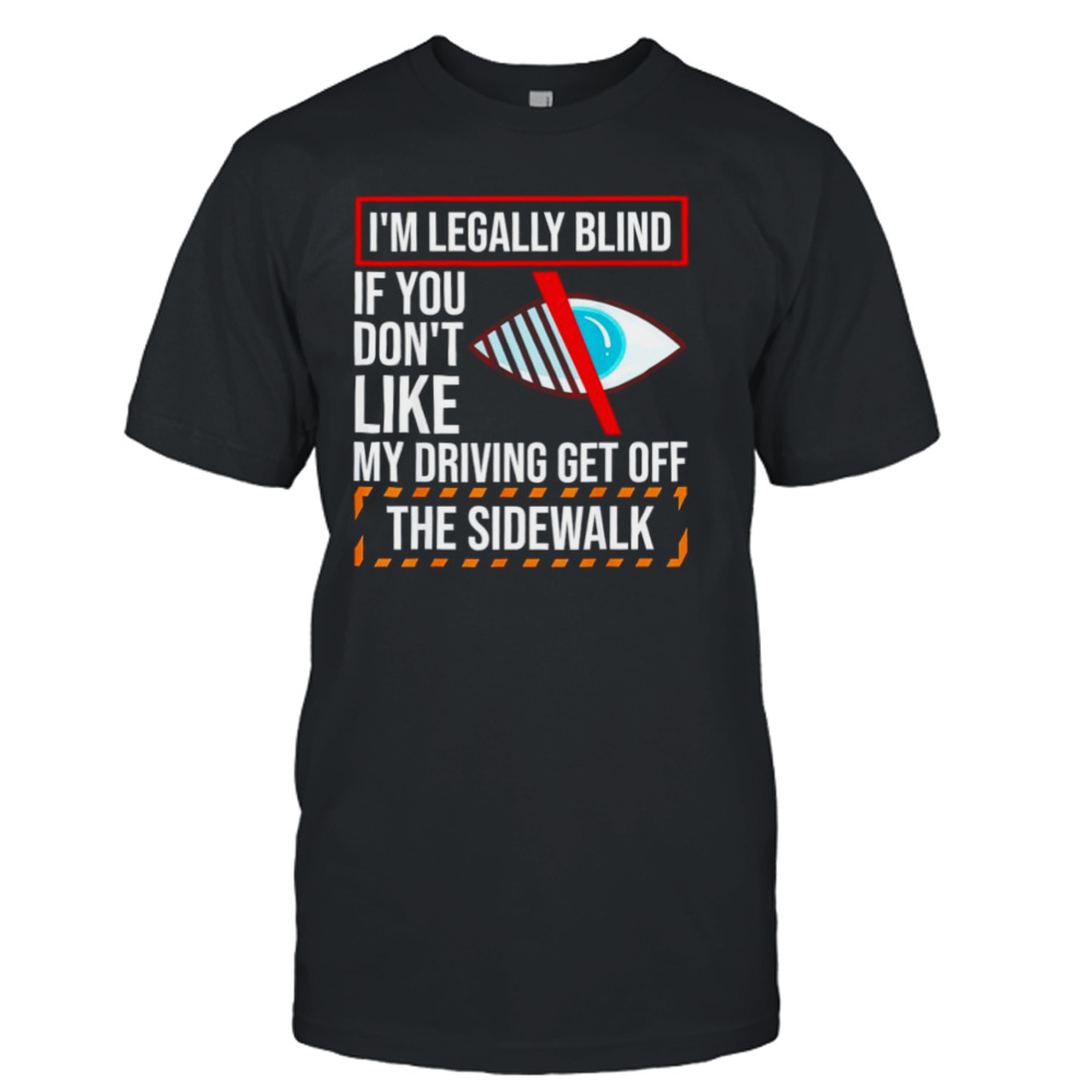 I’m legally blind if you don’t like my driving get off the sidewalk T-shirt