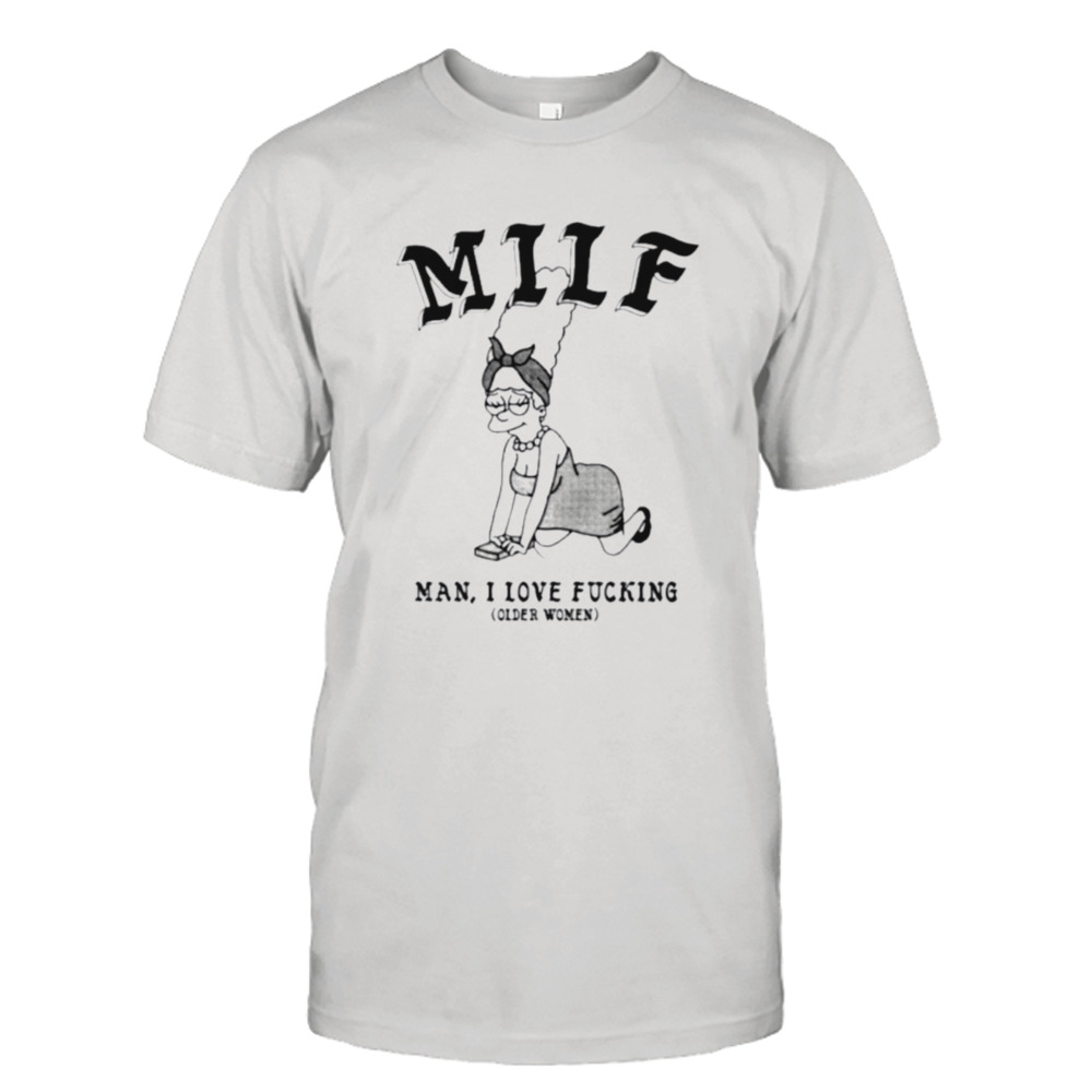 Milf man I love fucking older women shirt