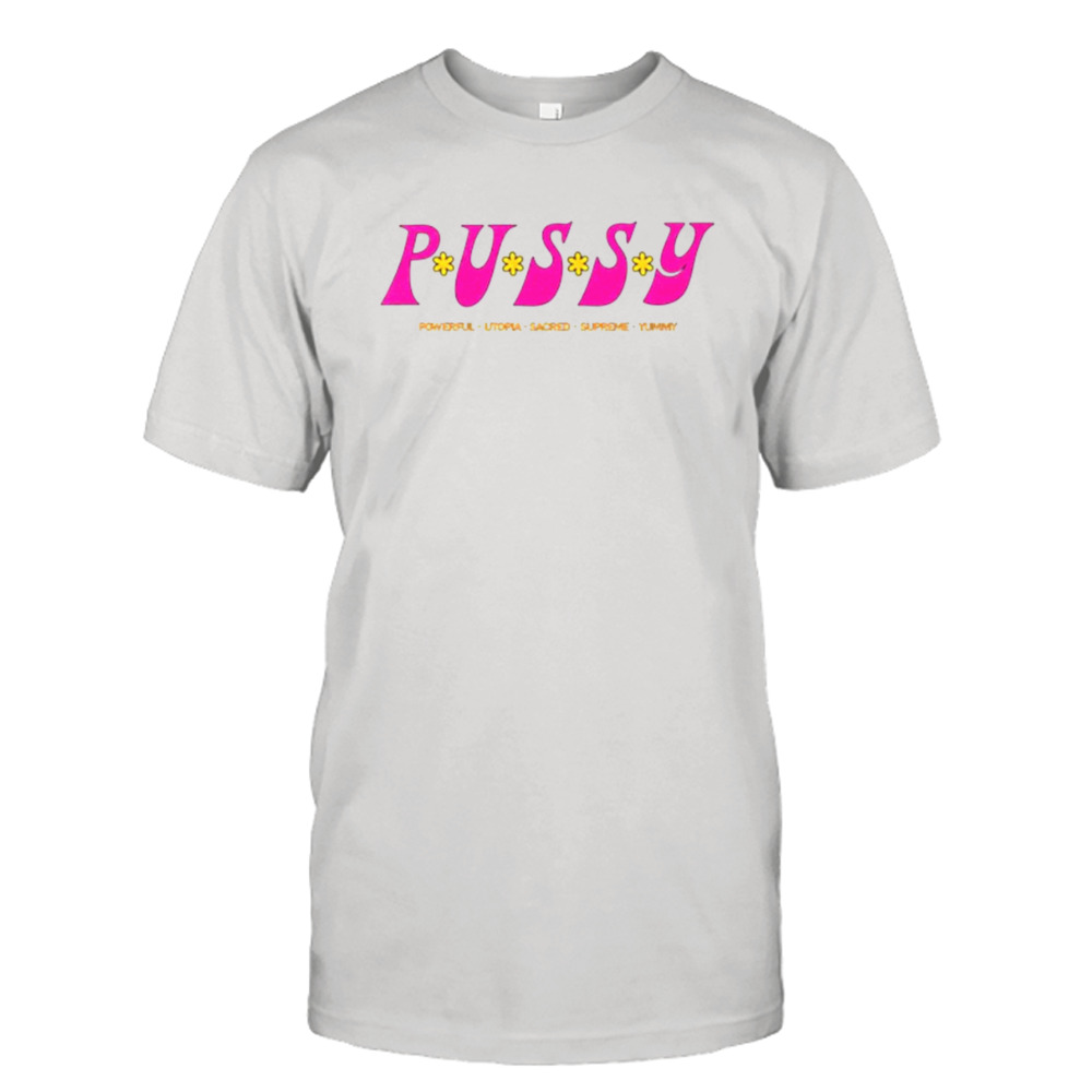 Pussy powerful utopia sacred supreme yummy shirt