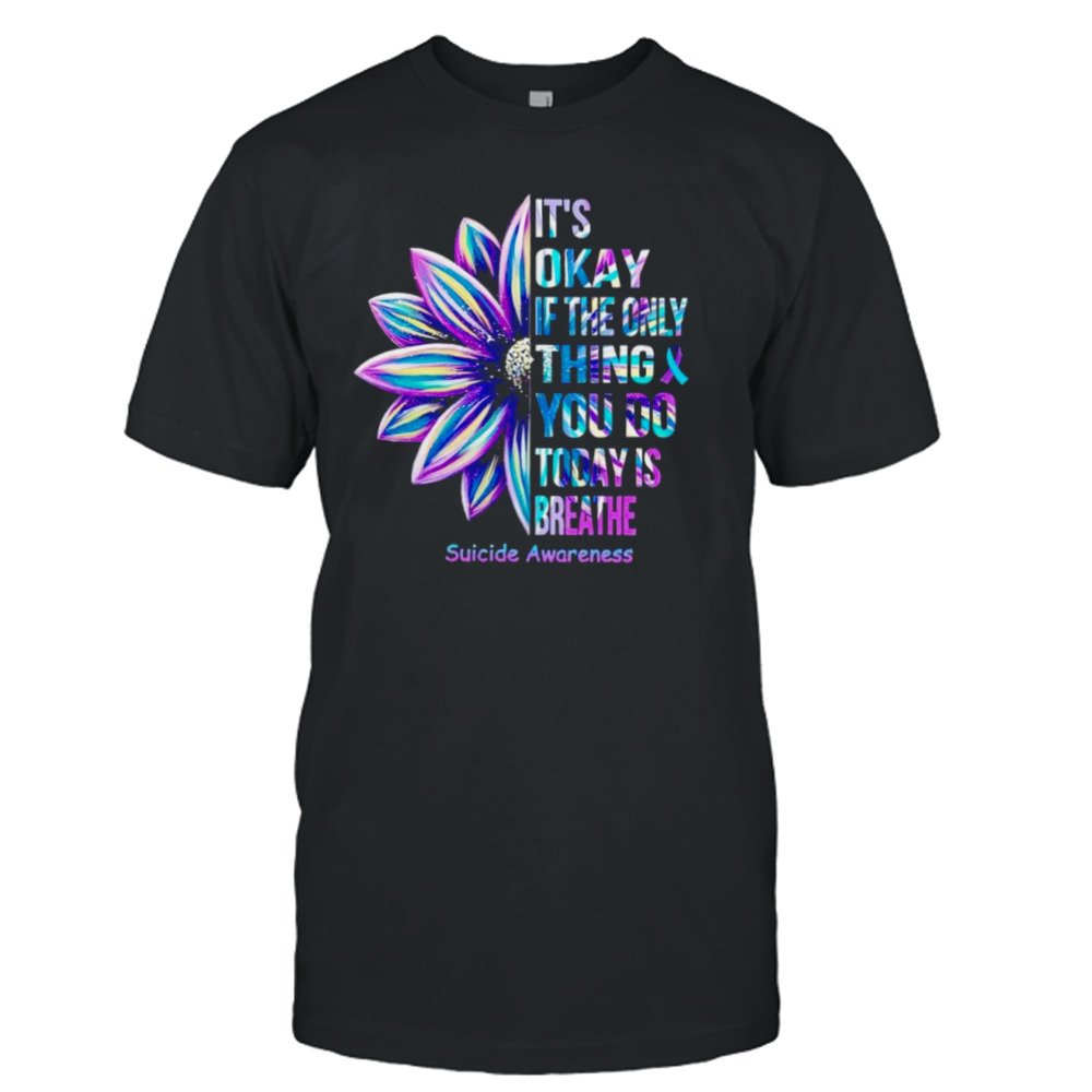 Suicide Awareness it’s okay if the only thing you do today is breathe T-shirt