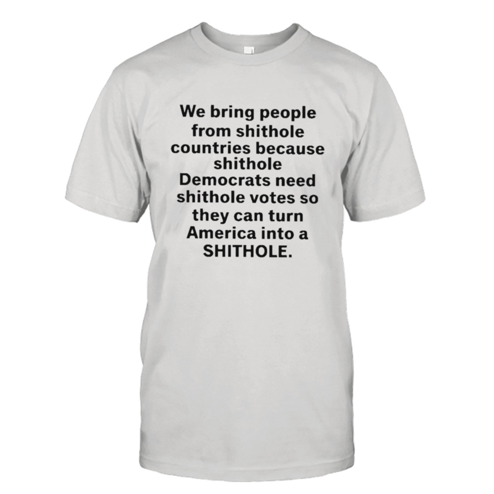 We Bring People From Shithole Countries Because Shithole A Man Of Memes Shirt