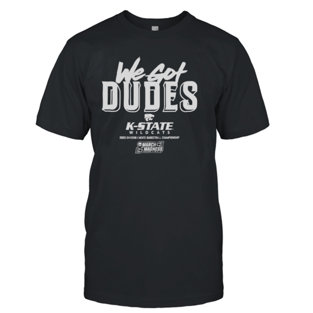 K-State Wildcats we got dudes 2023 March Madness shirt