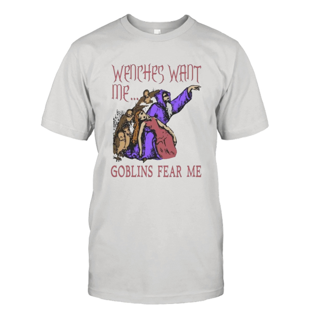 Wenches Want Me Goblins Fear Me Shirt