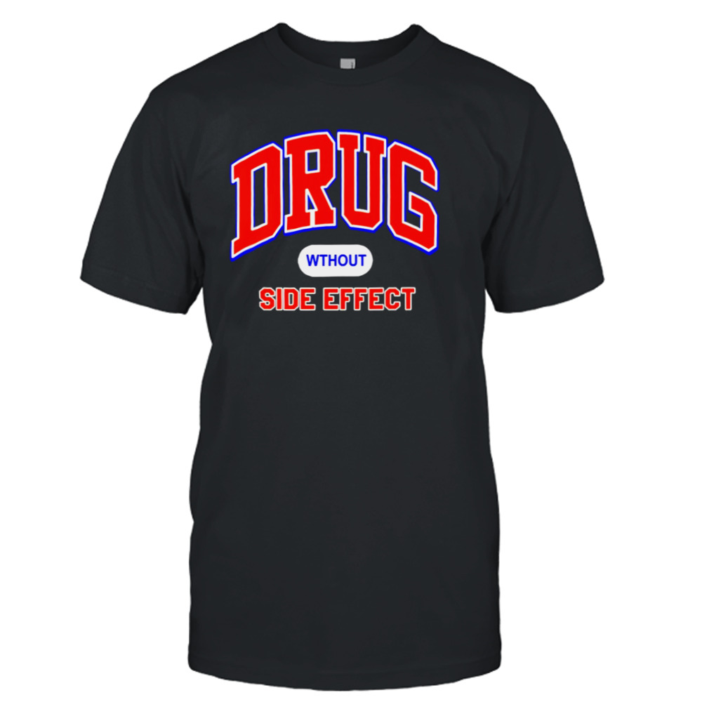 Drug Wthout Side Effect shirt