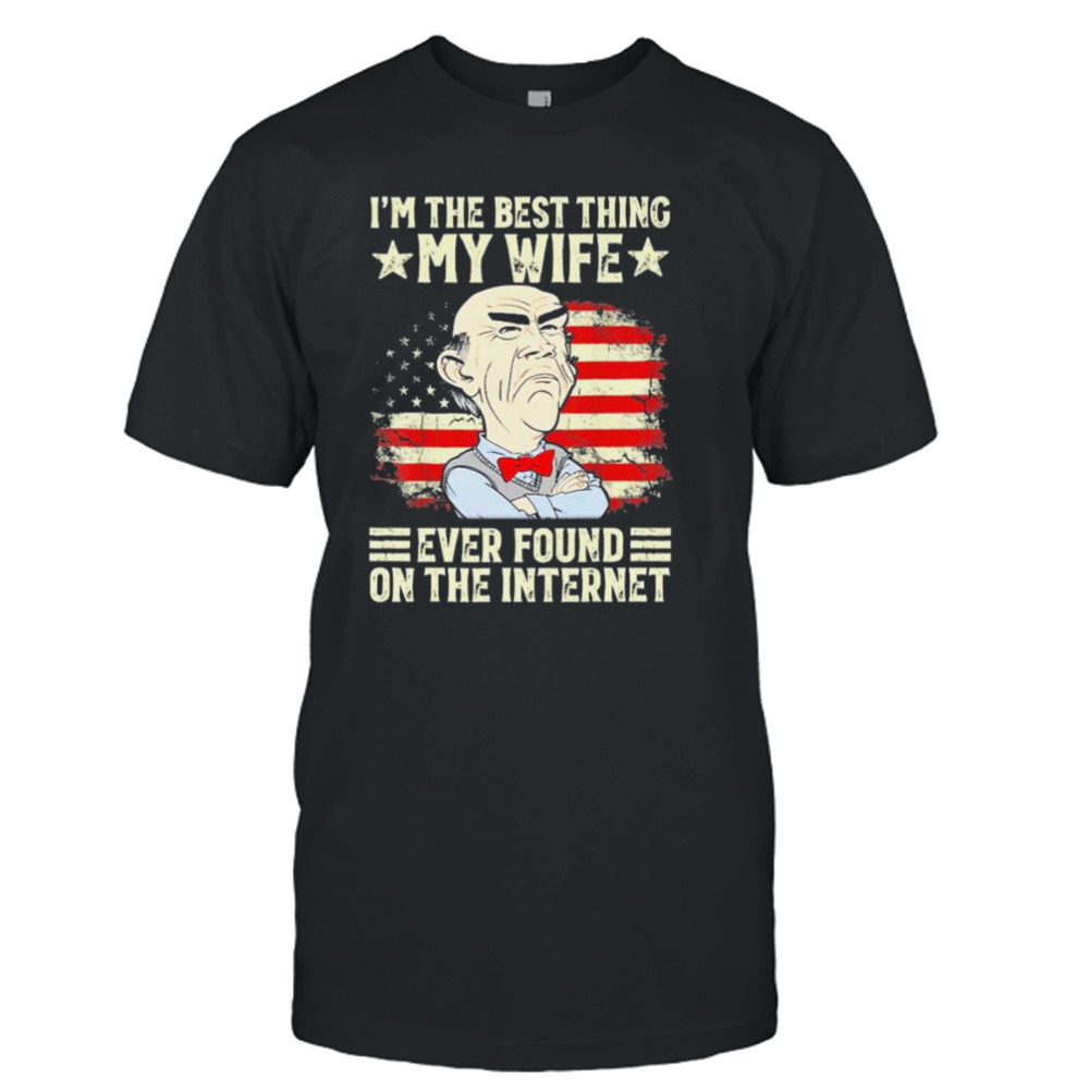 Jeff Dunham I’m The Best Thing My Wife Ever Found On The Internet Yestduham Shirt