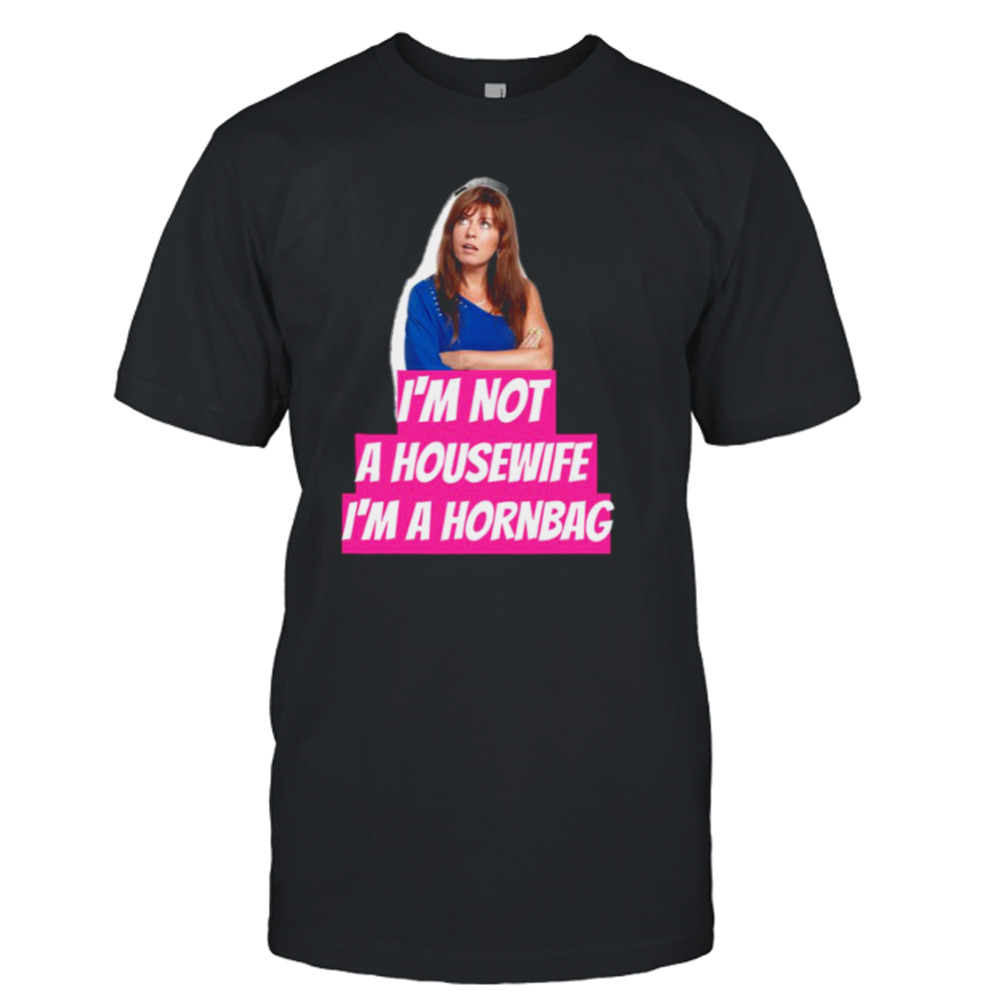 Kath And Kim Im Not A Housewife Im A Hornbag Quote shirt