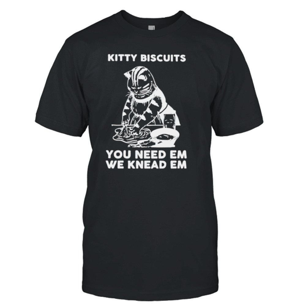 Kitty Biscuits you need em we knead em T-shirt