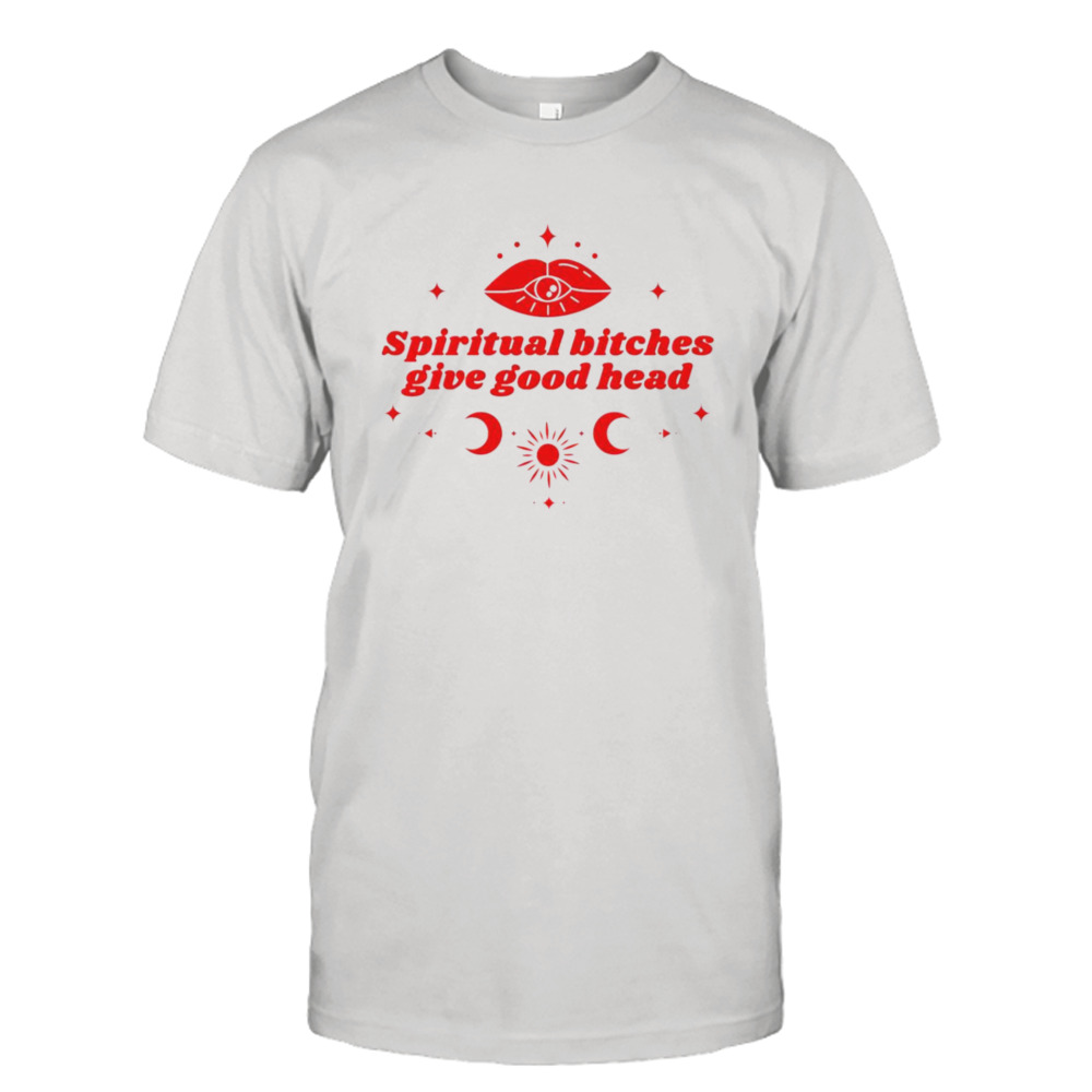 Spiritual bitches give good head shirt