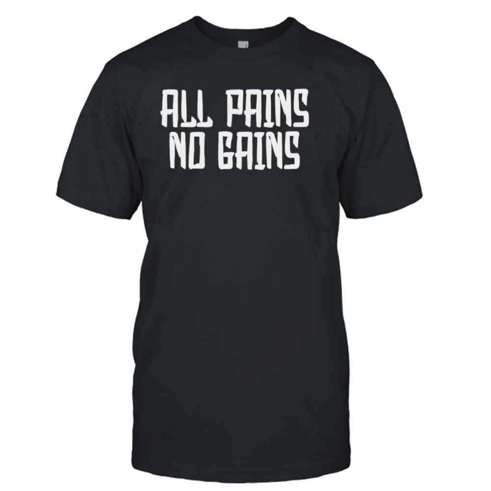 All Pains No Gains shirt