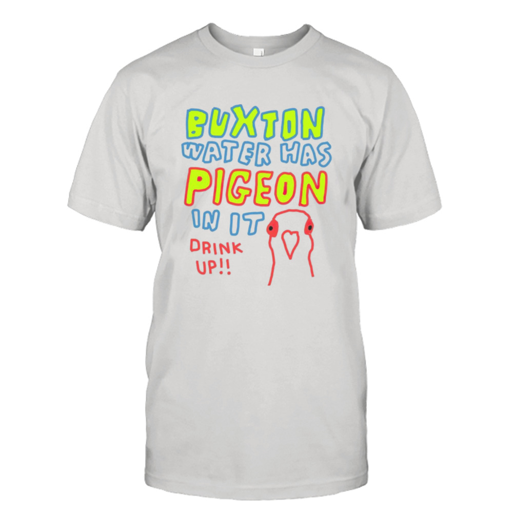 Buxton water has pigeon in it drink up shirt