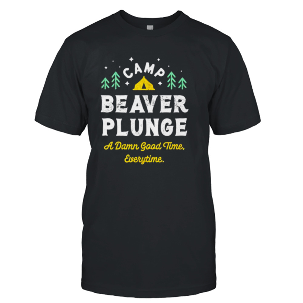 Camp beaver plunge a damn good time every time shirt