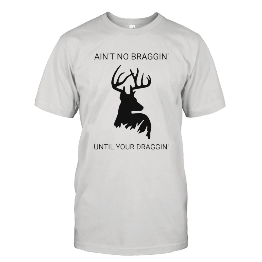 Dear Ain’t no braggin until your draggin’ shirt