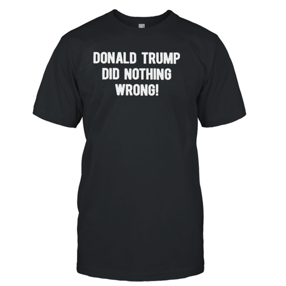 Donald Trump did nothing wrong T-shirt