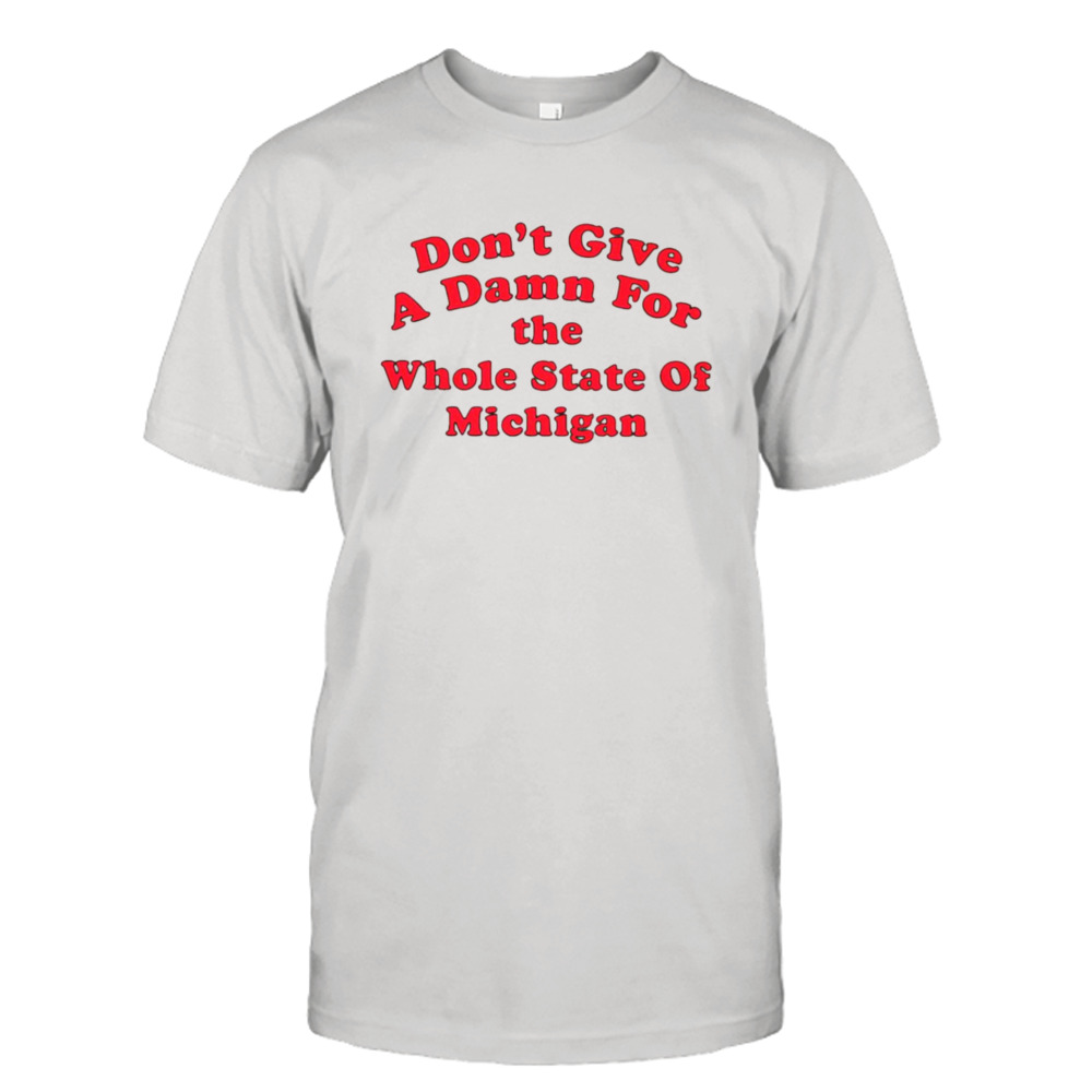 Don’t give a damn for the whole state of Michigan shirt