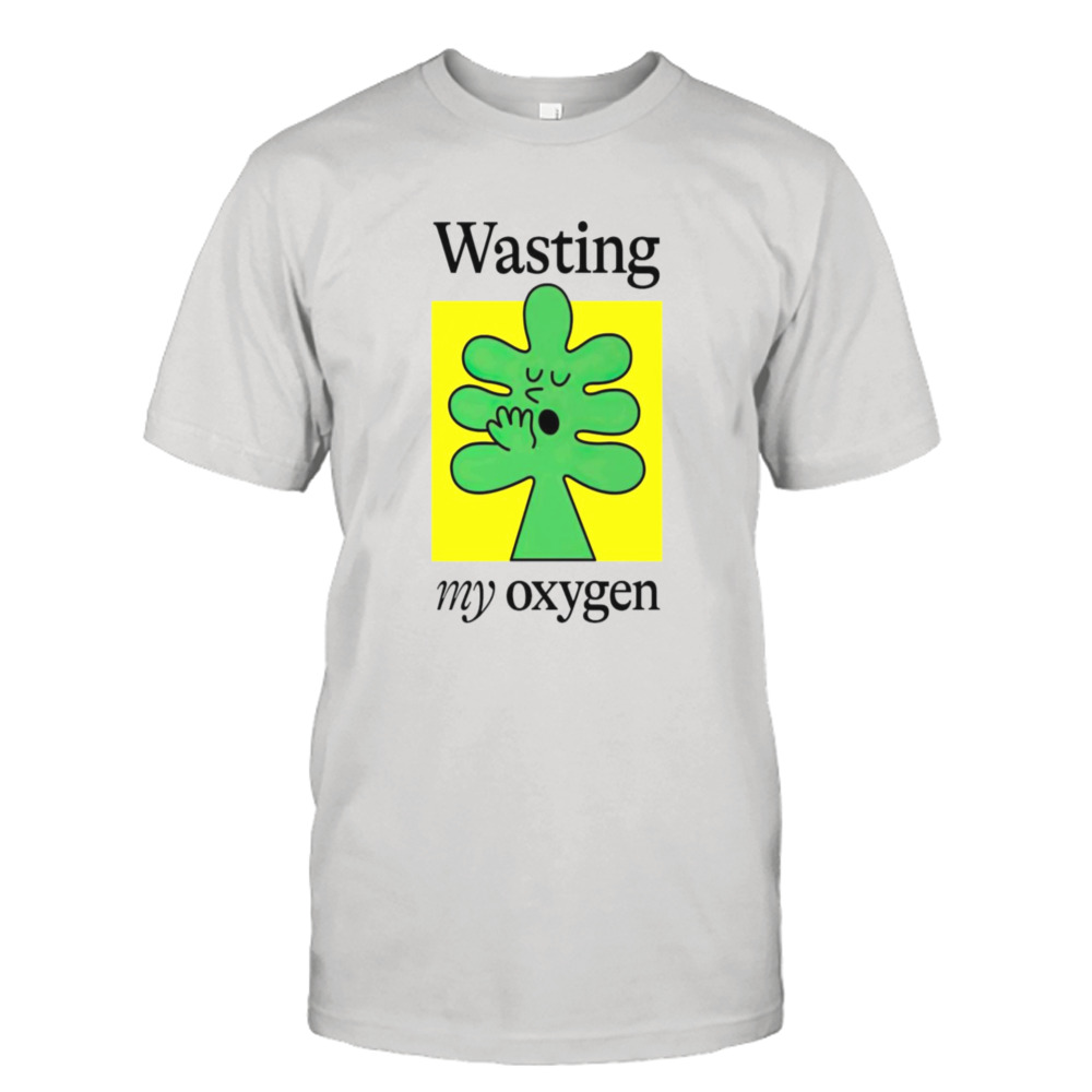 Wasting my oxygen shirt