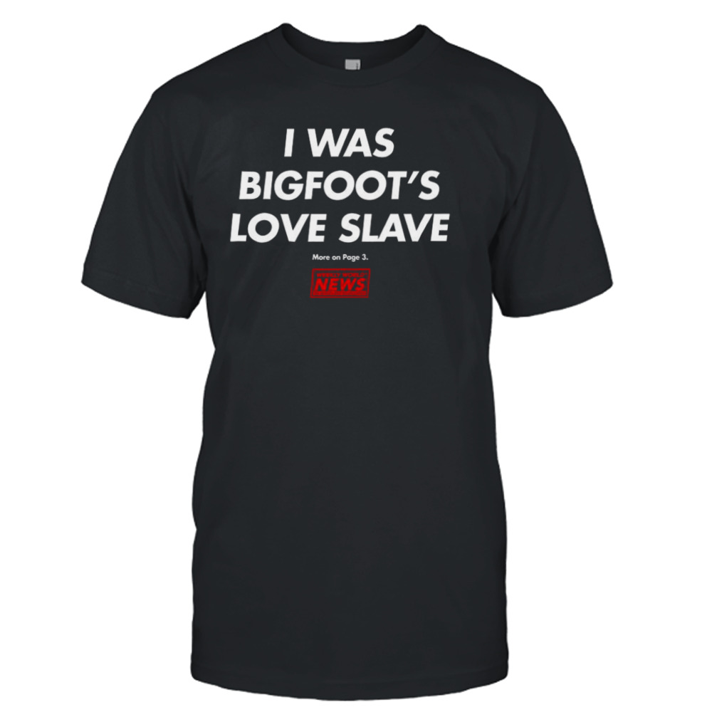 Funny I Was Bigfoot’s Love Slave Shirt