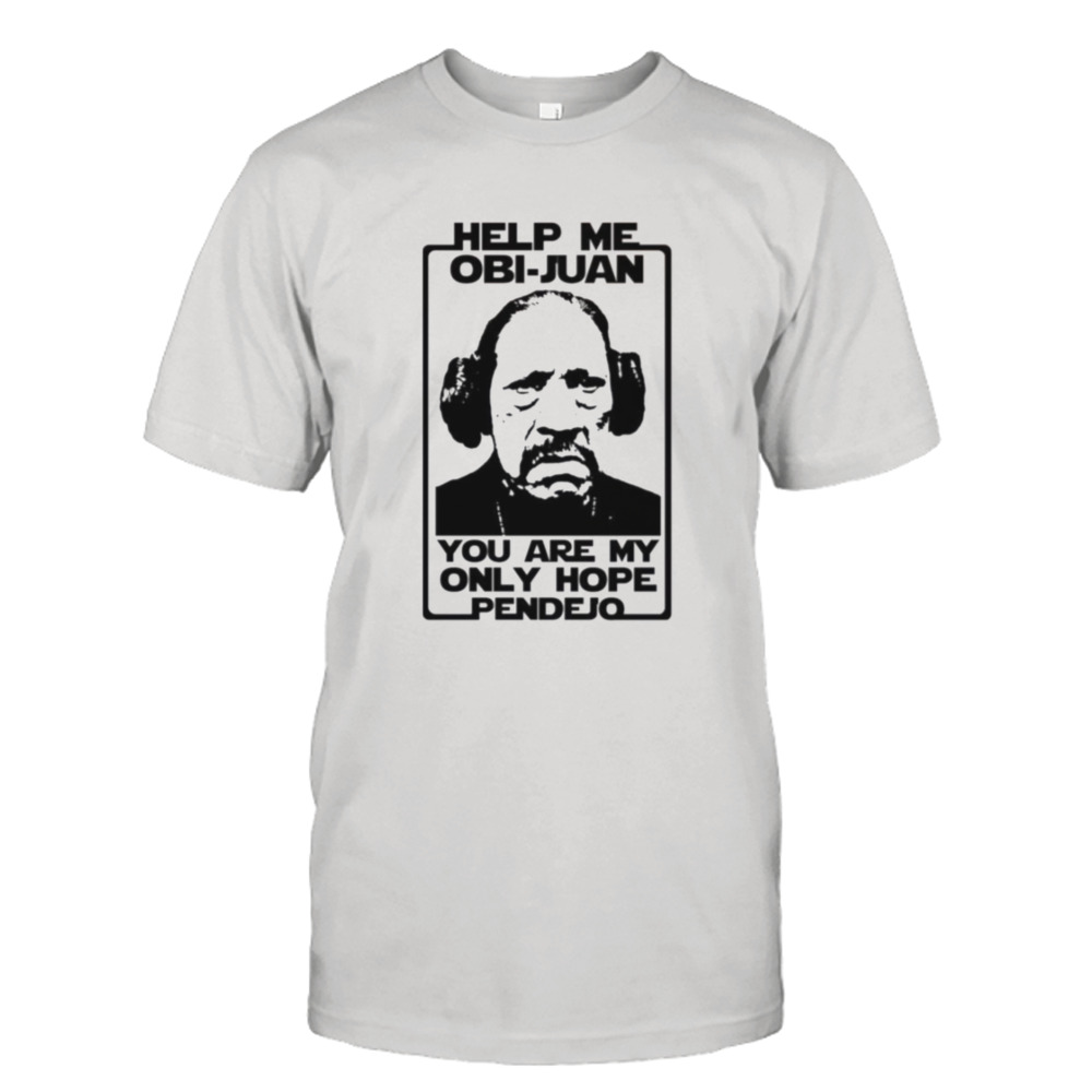 Help Me Obi Juan You Are My Only Hope Pendejo Star Wars shirt