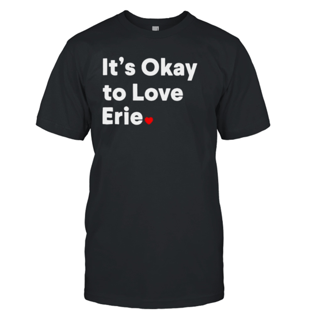 It’s okay to love erie shirt