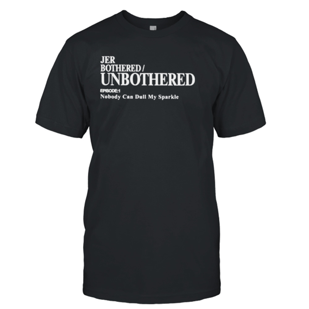 Jer bothered unbothered episode 1 nobody can dull my sparkle shirt