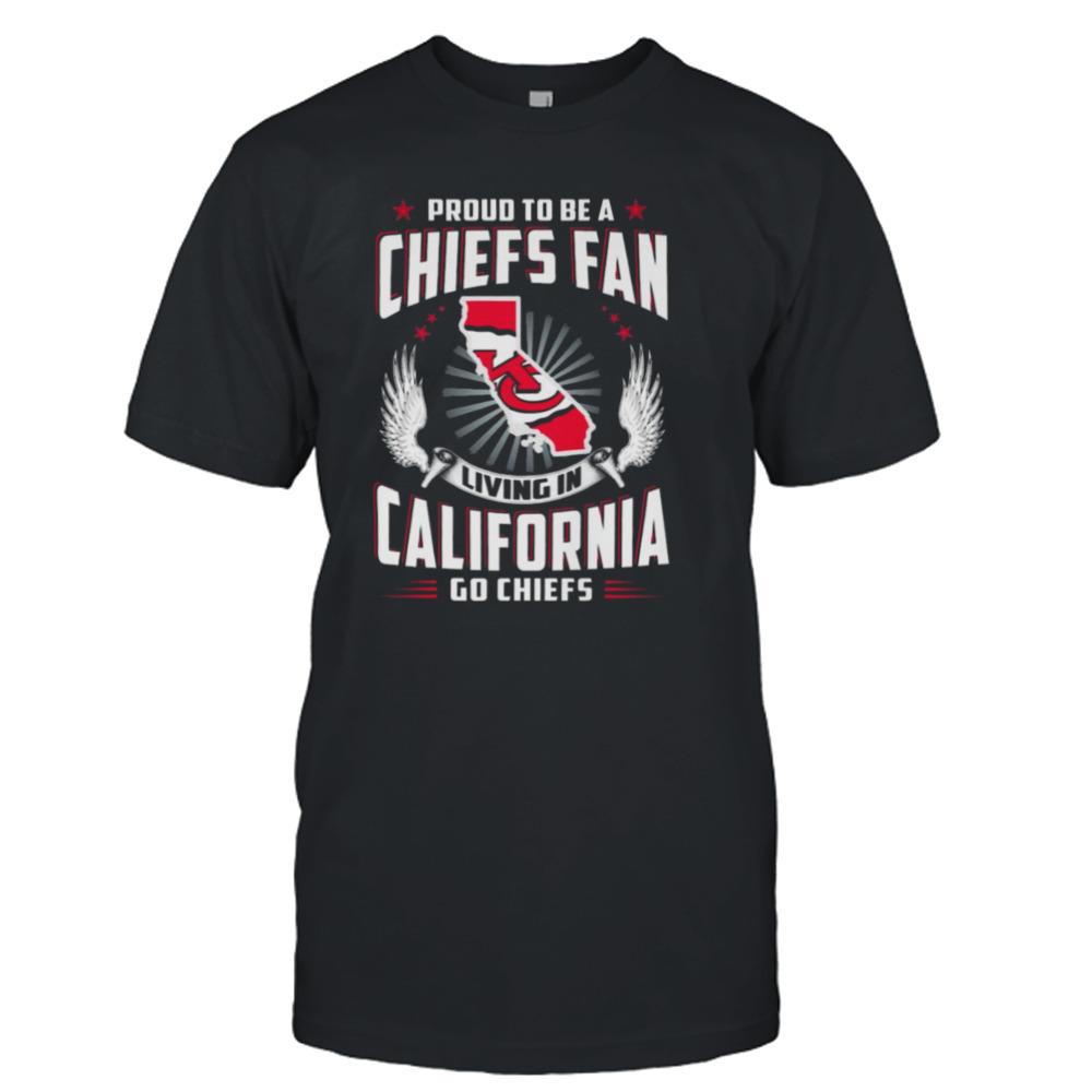 Proud To Be A Chiefs Fan Living In California Go Chiefs shirt