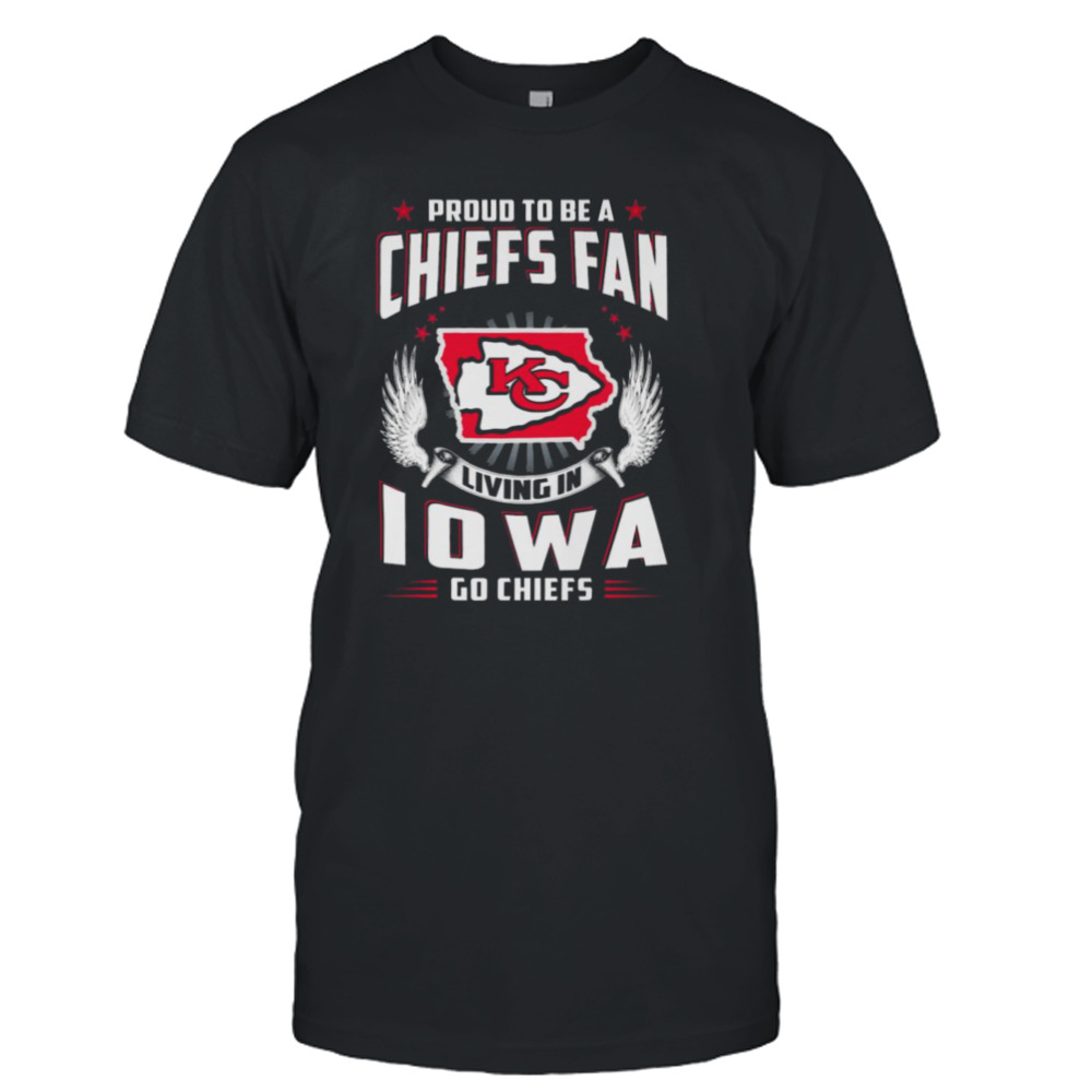 Proud To Be A Chiefs Fan Living In Iowa Go Chiefs shirt