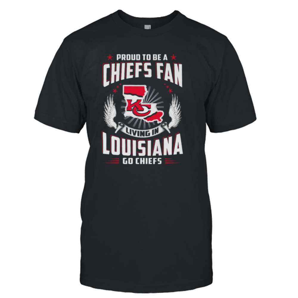 Proud To Be A Chiefs Fan Living In Louisiana Go Chiefs shirt