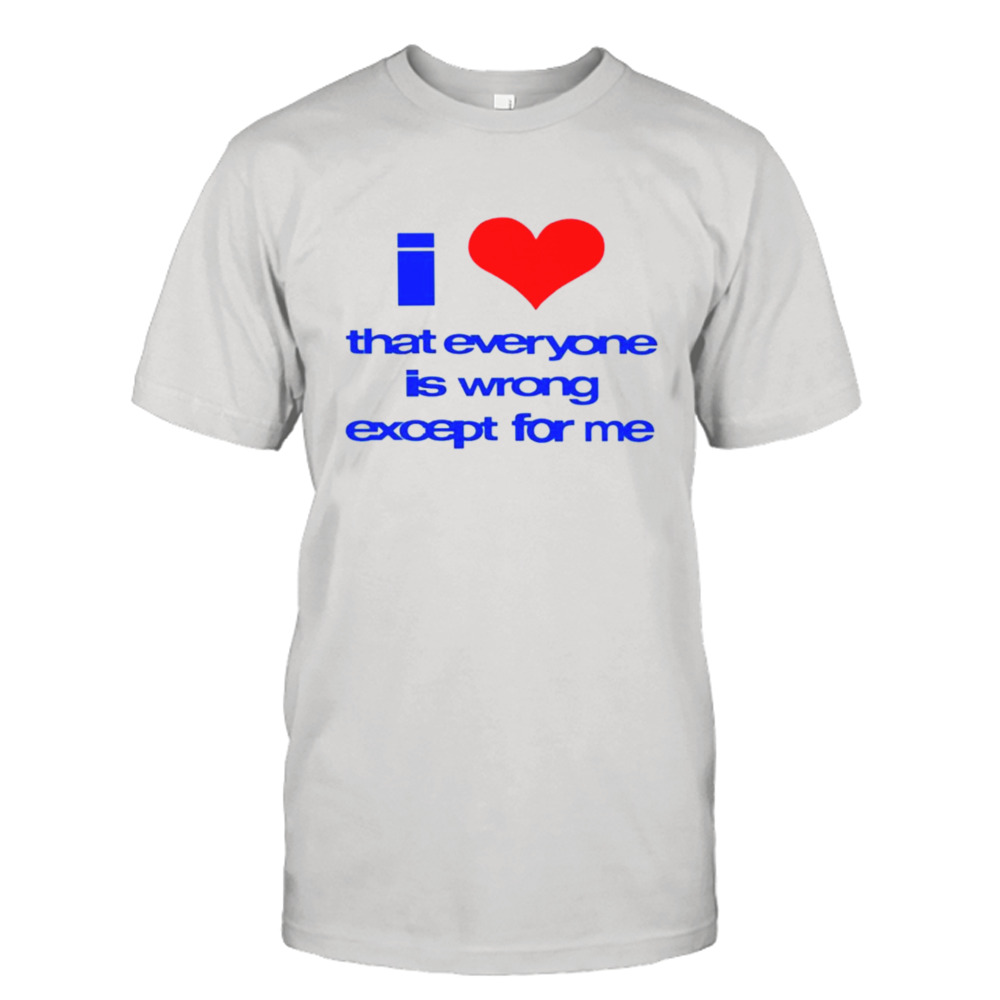 Sarina I love that everyone is wrong except for me shirt